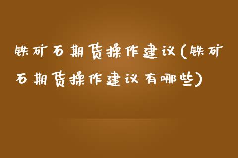 铁矿石期货操作建议(铁矿石期货操作建议有哪些) (https://www.njaxzs.com/) 黄金期货 第1张