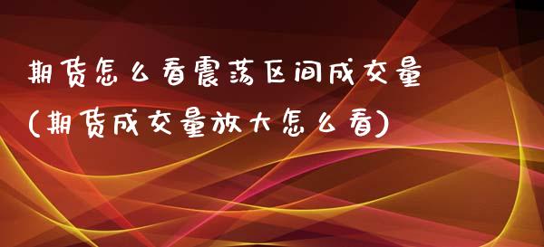 期货怎么看震荡区间成交量(期货成交量放大怎么看) (https://www.njaxzs.com/) 原油期货 第1张