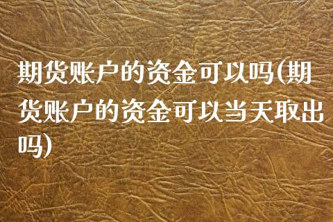 期货账户的资金可以吗(期货账户的资金可以当天取出吗) (https://www.njaxzs.com/) 期货行情 第1张