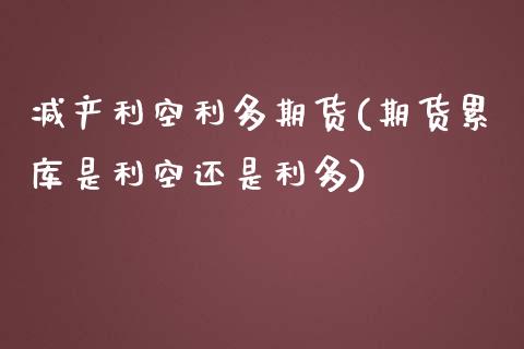 减产利空利多期货(期货累库是利空还是利多) (https://www.njaxzs.com/) 期货开户 第1张