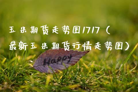 玉米期货走势图1717（最新玉米期货行情走势图） (https://www.njaxzs.com/) 内盘期货 第1张