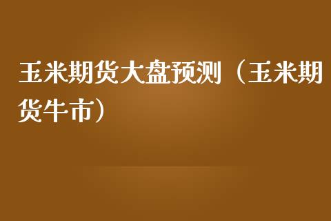 玉米期货大盘预测（玉米期货牛市） (https://www.njaxzs.com/) 内盘期货 第1张