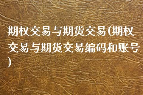 期权交易与期货交易(期权交易与期货交易编码和账号) (https://www.njaxzs.com/) 内盘期货 第1张