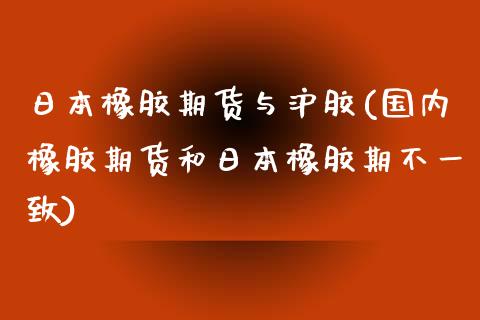 日本橡胶期货与沪胶(国内橡胶期货和日本橡胶期不一致) (https://www.njaxzs.com/) 期货直播间 第1张