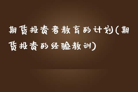 期货投资者教育的计划(期货投资的经验教训) (https://www.njaxzs.com/) 内盘期货 第1张
