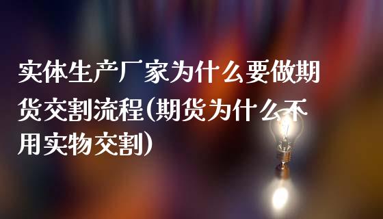 实体生产厂家为什么要做期货交割流程(期货为什么不用实物交割) (https://www.njaxzs.com/) 期货直播间 第1张