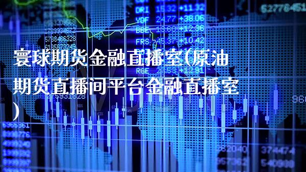 寰球期货金融直播室(原油期货直播间平台金融直播室) (https://www.njaxzs.com/) 期货直播间 第1张