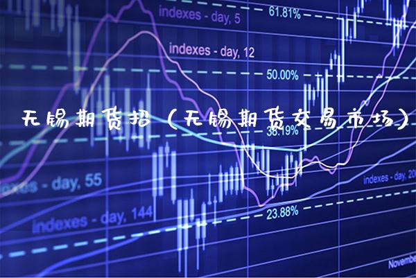 无锡期货招（无锡期货交易市场） (https://www.njaxzs.com/) 期货直播间 第1张
