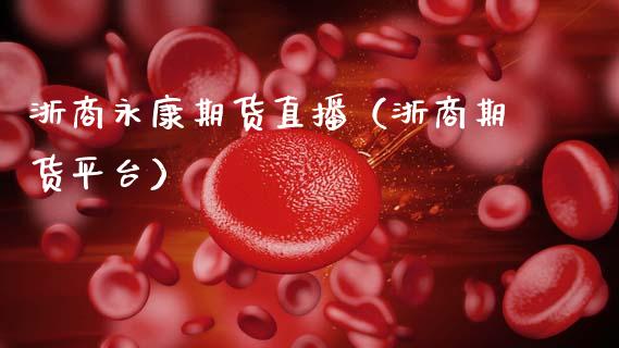 浙商永康期货直播（浙商期货平台） (https://www.njaxzs.com/) 期货直播间 第1张