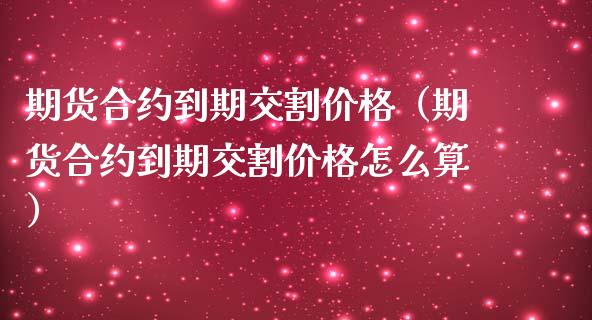期货合约到期交割（期货合约到期交割怎么算） (https://www.njaxzs.com/) 内盘期货 第1张