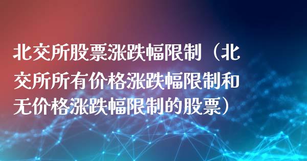 北交所股票涨跌幅（北交所所有涨跌幅和无涨跌幅的股票） (https://www.njaxzs.com/) 黄金期货 第1张