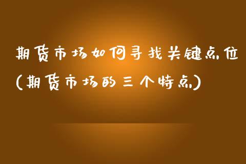期货市场如何寻找关键点位(期货市场的三个特点) (https://www.njaxzs.com/) 期货行情 第1张