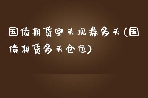 国债期货空头现券多头(国债期货多头仓位) (https://www.njaxzs.com/) 期货直播间 第1张