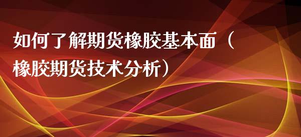 如何了解期货橡胶基本面（橡胶期货技术分析） (https://www.njaxzs.com/) 黄金期货 第1张