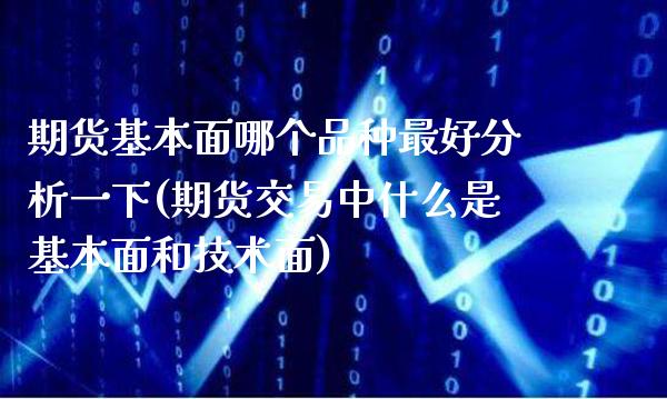 期货基本面哪个品种最好分析一下(期货交易中什么是基本面和技术面) (https://www.njaxzs.com/) 期货开户 第1张
