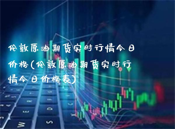 伦敦原油期货实时行情今日(伦敦原油期货实时行情今日表) (https://www.njaxzs.com/) 期货直播间 第1张