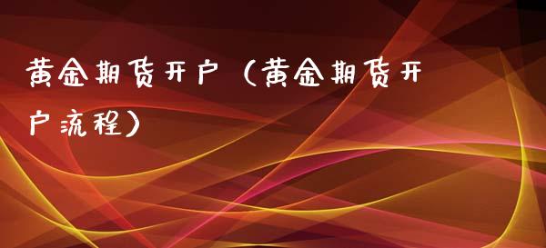 黄金期货开户（黄金期货开户流程） (https://www.njaxzs.com/) 期货直播间 第1张
