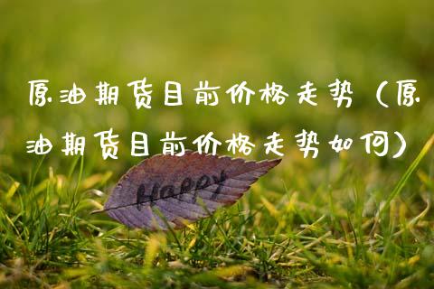 原油期货目前走势（原油期货目前走势如何） (https://www.njaxzs.com/) 期货直播间 第1张