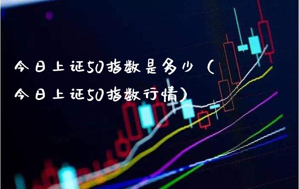 今日上证50指数是多少（今日上证50指数行情） (https://www.njaxzs.com/) 原油期货 第1张