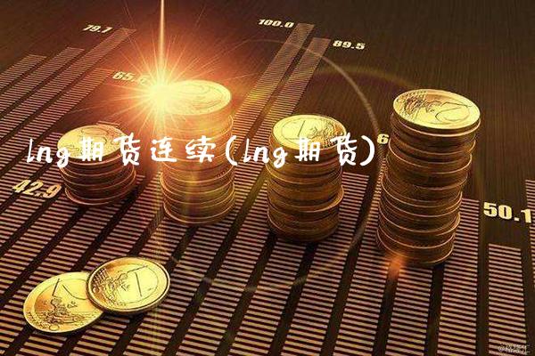 lng期货连续(lng期货) 期货直播间 第1张-爱新财经 lng期货连续(lng期货) (https://www.njaxzs.com/) 期货直播间 第1张