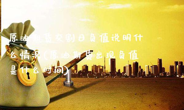 原油期货交割日负值说明什么情况(原油期货出现负值是什么时间) (https://www.njaxzs.com/) 期货直播间 第1张