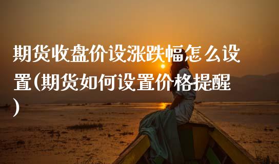 期货收盘价设涨跌幅怎么设置(期货如何设置价格提醒) (https://www.njaxzs.com/) 原油期货 第1张