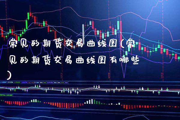 常见的期货交易曲线图(常见的期货交易曲线图有哪些) (https://www.njaxzs.com/) 原油期货 第1张