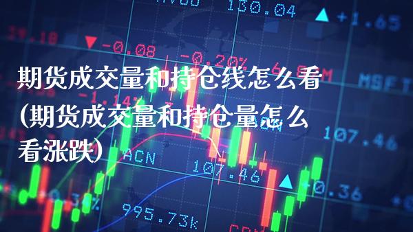 期货成交量和持仓线怎么看(期货成交量和持仓量怎么看涨跌) (https://www.njaxzs.com/) 期货行情 第1张