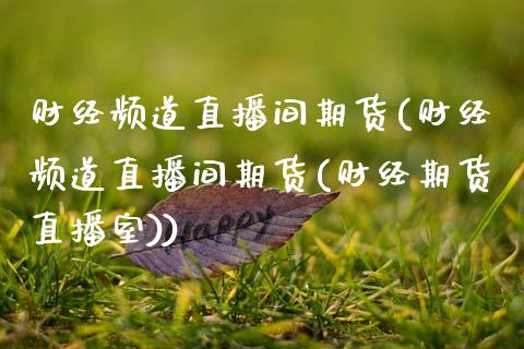 财经频道直播间期货(财经频道直播间期货(财经期货直播室)) (https://www.njaxzs.com/) 期货行情 第1张