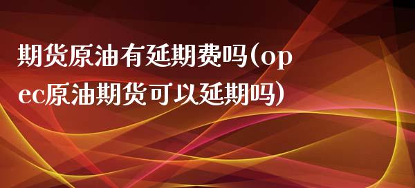 期货原油有延期费吗(opec原油期货可以延期吗) (https://www.njaxzs.com/) 期货投资 第1张