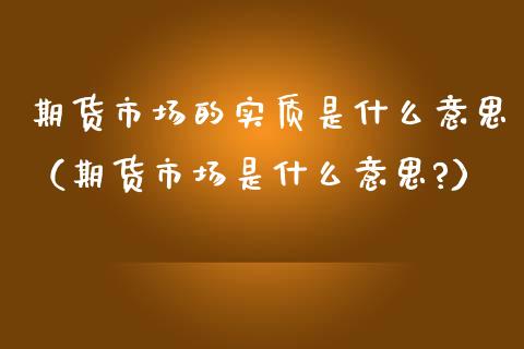 期货市场的实质是什么意思（期货市场是什么意思?） (https://www.njaxzs.com/) 内盘期货 第1张