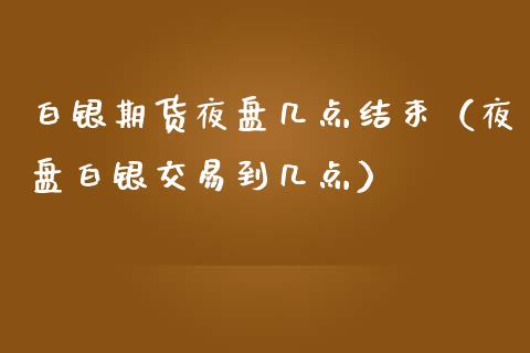 白银期货夜盘几点结束（夜盘白银交易到几点） (https://www.njaxzs.com/) 期货直播间 第1张