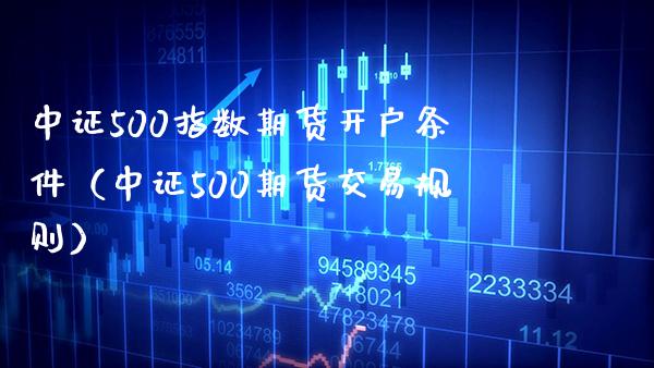 中证500指数期货开户条件（中证500期货交易规则） (https://www.njaxzs.com/) 原油期货 第1张