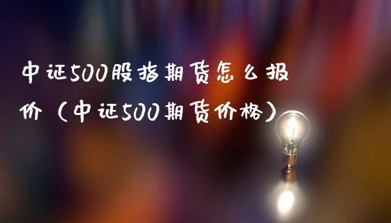 中证500股指期货怎么报价（中证500期货） (https://www.njaxzs.com/) 期货行情 第1张