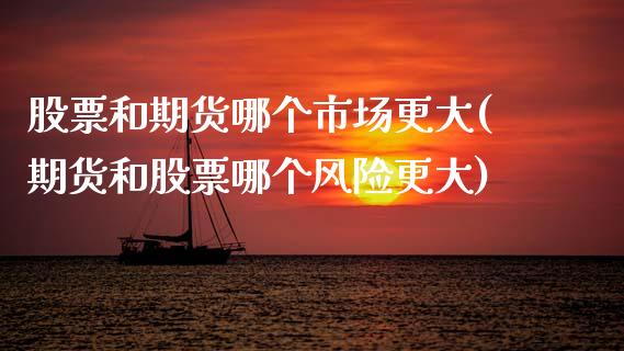 股票和期货哪个市场更大(期货和股票哪个风险更大) (https://www.njaxzs.com/) 期货直播间 第1张
