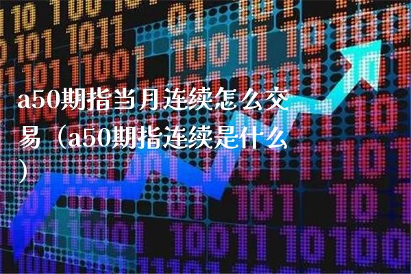 a50期指当月连续怎么交易（a50期指连续是什么） (https://www.njaxzs.com/) 期货直播间 第1张