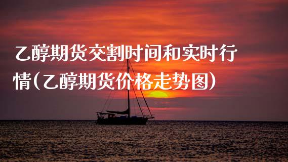 乙醇期货交割时间和实时行情(乙醇期货价格走势图) (https://www.njaxzs.com/) 期货行情 第1张