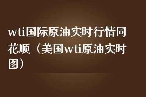 wti国际原油实时行情同花顺（美国wti原油实时图） (https://www.njaxzs.com/) 期货直播间 第1张