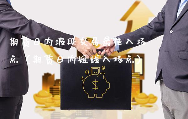 期货日内波段交易最佳入场点（期货日内短线入场点） (https://www.njaxzs.com/) 期货行情 第1张