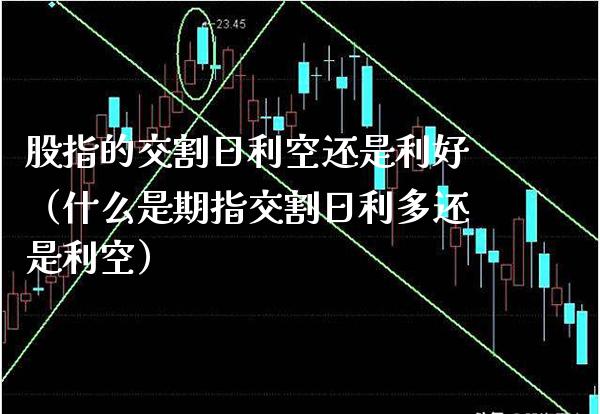 股指的交割日利空还是利好（什么是期指交割日利多还是利空） (https://www.njaxzs.com/) 期货直播间 第1张