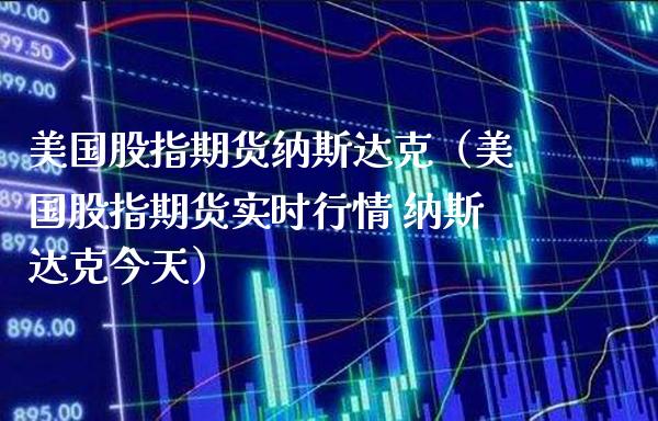 美国股指期货纳斯达克（美国股指期货实时行情 纳斯达克今天） (https://www.njaxzs.com/) 期货行情 第1张