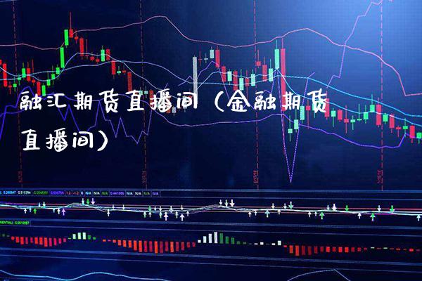 融汇期货直播间（金融期货直播间） (https://www.njaxzs.com/) 期货直播间 第1张