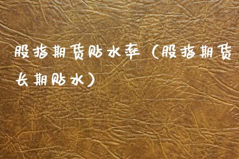 股指期货贴水率（股指期货长期贴水） (https://www.njaxzs.com/) 期货直播间 第1张