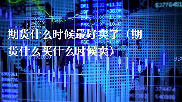 期货什么时候最好卖了（期货什么买什么时候卖） (https://www.njaxzs.com/) 期货直播间 第1张