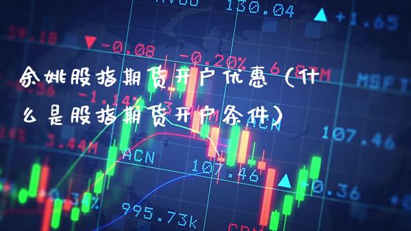 余姚股指期货开户优惠（什么是股指期货开户条件） (https://www.njaxzs.com/) 期货直播间 第1张