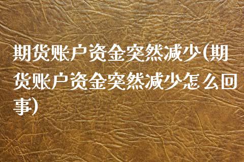 期货账户资金突然减少(期货账户资金突然减少怎么回事) (https://www.njaxzs.com/) 期货直播间 第1张