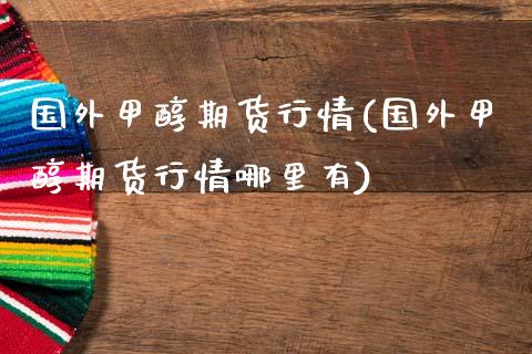 国外甲醇期货行情(国外甲醇期货行情哪里有) (https://www.njaxzs.com/) 黄金期货 第1张