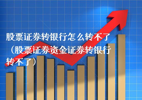 股票证券转银行怎么转不了（股票证券资金证券转银行转不了） (https://www.njaxzs.com/) 期货直播间 第1张