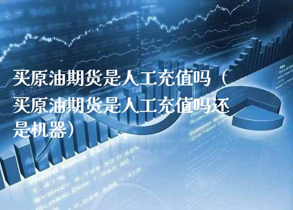 买原油期货是人工充值吗（买原油期货是人工充值吗还是机器） (https://www.njaxzs.com/) 期货直播间 第1张