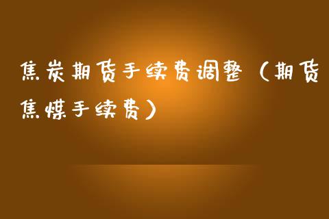 焦炭期货手续费调整（期货焦煤手续费） (https://www.njaxzs.com/) 内盘期货 第1张